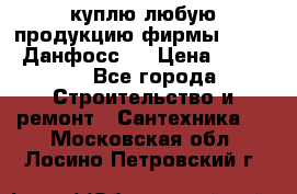 куплю любую продукцию фирмы Danfoss Данфосс   › Цена ­ 15 000 - Все города Строительство и ремонт » Сантехника   . Московская обл.,Лосино-Петровский г.